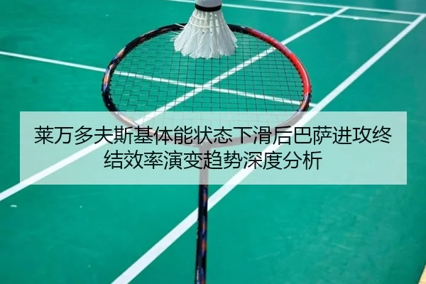 莱万多夫斯基体能状态下滑后巴萨进攻终结效率演变趋势深度分析