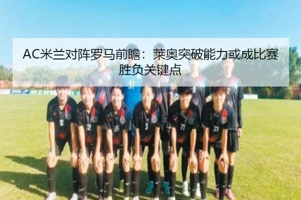 AC米兰对阵罗马前瞻：莱奥突破能力或成比赛胜负关键点