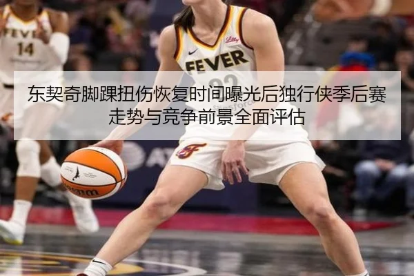 东契奇脚踝扭伤恢复时间曝光后独行侠季后赛走势与竞争前景全面评估