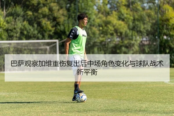 巴萨观察加维重伤复出后中场角色变化与球队战术新平衡