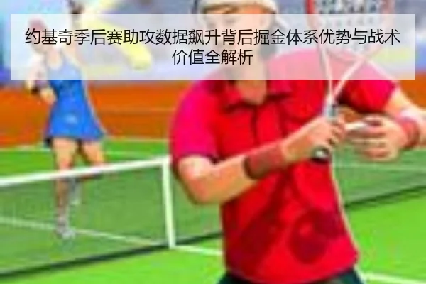 约基奇季后赛助攻数据飙升背后掘金体系优势与战术价值全解析