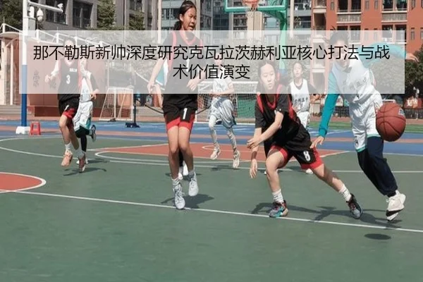 那不勒斯新帅深度研究克瓦拉茨赫利亚核心打法与战术价值演变