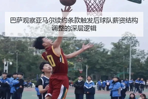 巴萨观察亚马尔续约条款触发后球队薪资结构调整的深层逻辑