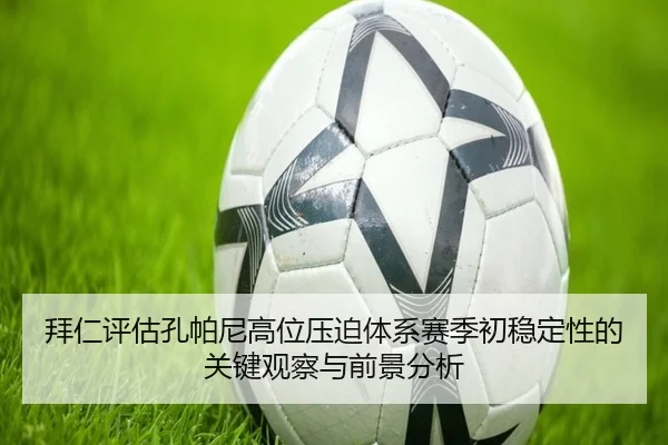 拜仁评估孔帕尼高位压迫体系赛季初稳定性的关键观察与前景分析