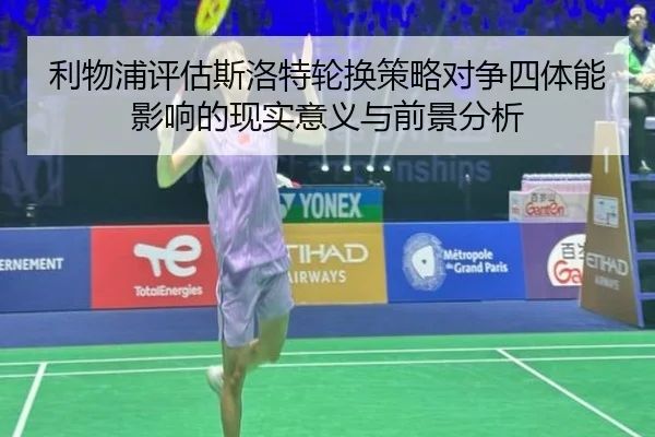 利物浦评估斯洛特轮换策略对争四体能影响的现实意义与前景分析