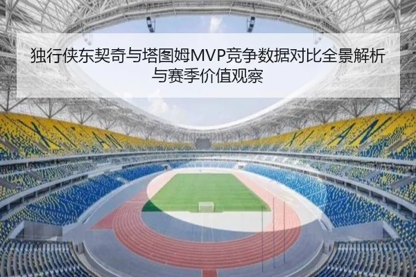 独行侠东契奇与塔图姆MVP竞争数据对比全景解析与赛季价值观察