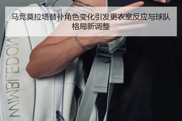马竞莫拉塔替补角色变化引发更衣室反应与球队格局新调整