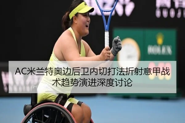 AC米兰特奥边后卫内切打法折射意甲战术趋势演进深度讨论