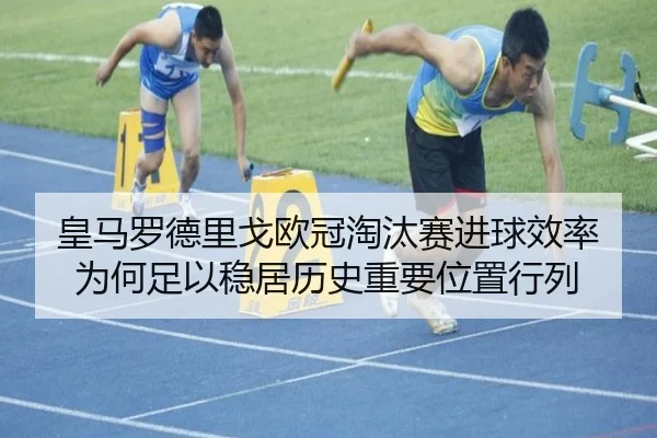 皇马罗德里戈欧冠淘汰赛进球效率为何足以稳居历史重要位置行列