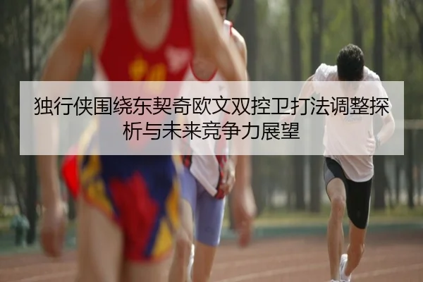独行侠围绕东契奇欧文双控卫打法调整探析与未来竞争力展望