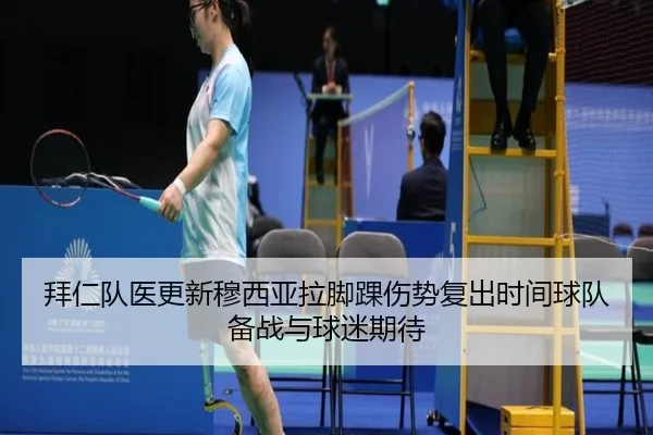 拜仁队医更新穆西亚拉脚踝伤势复出时间球队备战与球迷期待