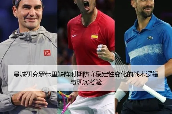 曼城研究罗德里缺阵时期防守稳定性变化的战术逻辑与现实考验