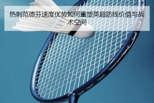 热刺范德芬速度优势如何重塑英超防线价值与战术空间