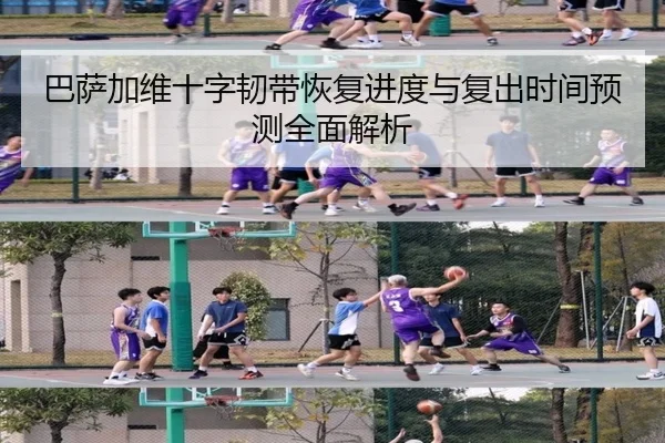 巴萨加维十字韧带恢复进度与复出时间预测全面解析