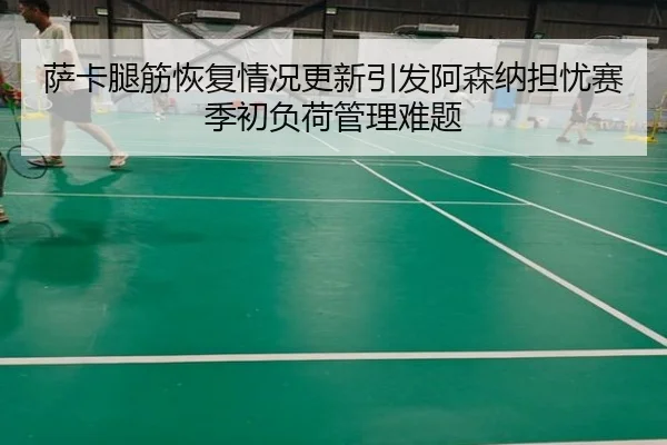 萨卡腿筋恢复情况更新引发阿森纳担忧赛季初负荷管理难题