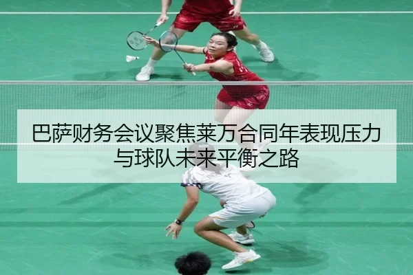 巴萨财务会议聚焦莱万合同年表现压力与球队未来平衡之路