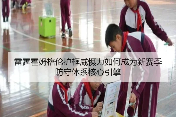 雷霆霍姆格伦护框威慑力如何成为新赛季防守体系核心引擎