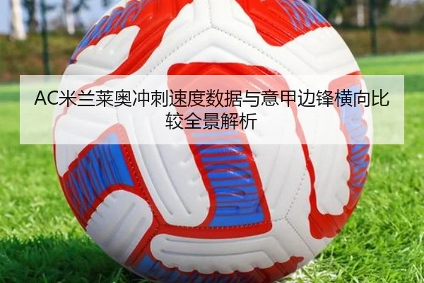 AC米兰莱奥冲刺速度数据与意甲边锋横向比较全景解析
