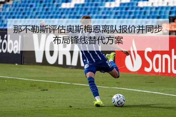 那不勒斯评估奥斯梅恩离队报价并同步布局锋线替代方案