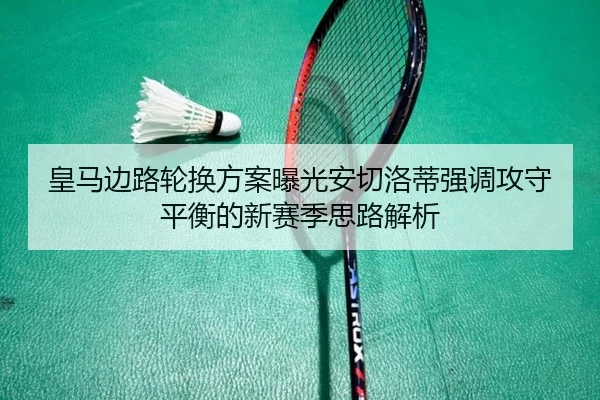 皇马边路轮换方案曝光安切洛蒂强调攻守平衡的新赛季思路解析